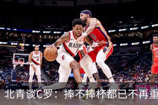 北青谈C罗：捧不捧杯都已不再重要，传奇早已铸就