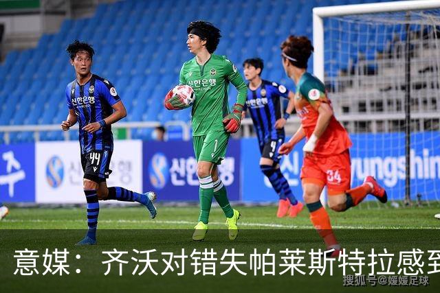意媒：齐沃对错失帕莱斯特拉感到遗憾，之前向国米点名要求引进他