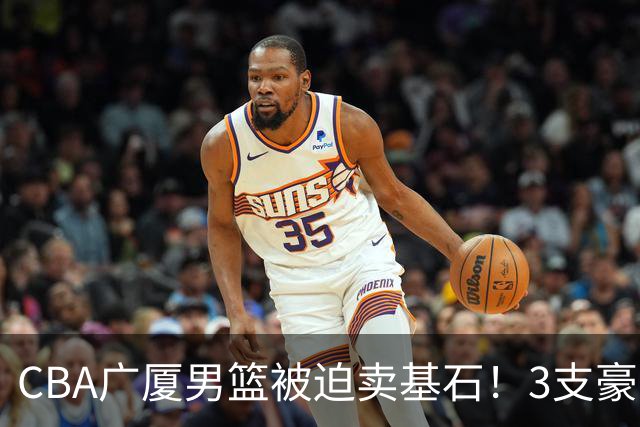 CBA广厦男篮被迫卖基石！3支豪门争抢胡金秋，家乡球队成隐藏黑马